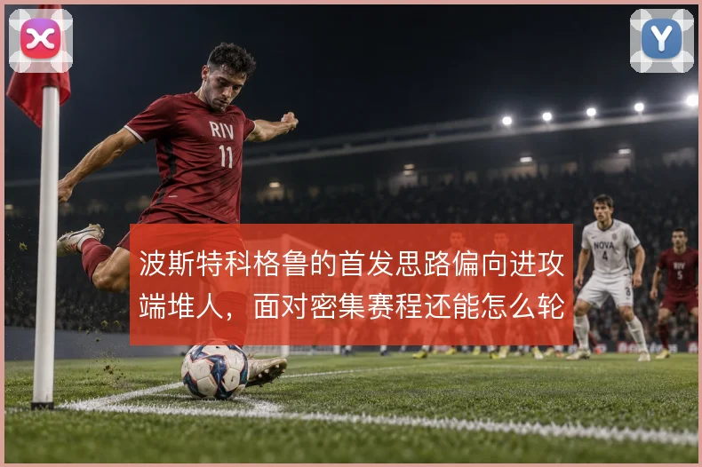 波斯特科格鲁的首发思路偏向进攻端堆人，面对密集赛程还能怎么轮换