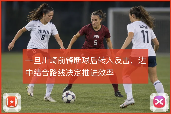 一旦川崎前锋断球后转入反击,边中结合路线决定推进效率