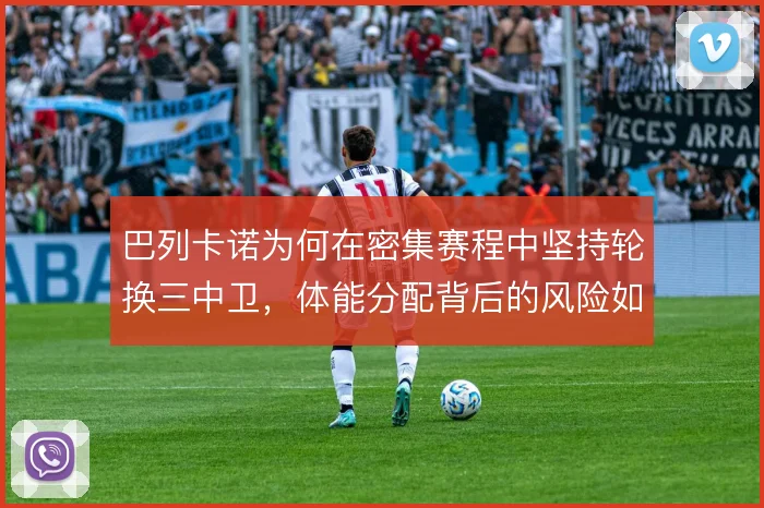 巴列卡诺为何在密集赛程中坚持轮换三中卫，体能分配背后的风险如何控