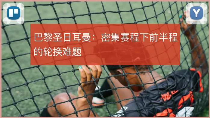 巴黎圣日耳曼：密集赛程下前半程的轮换难题