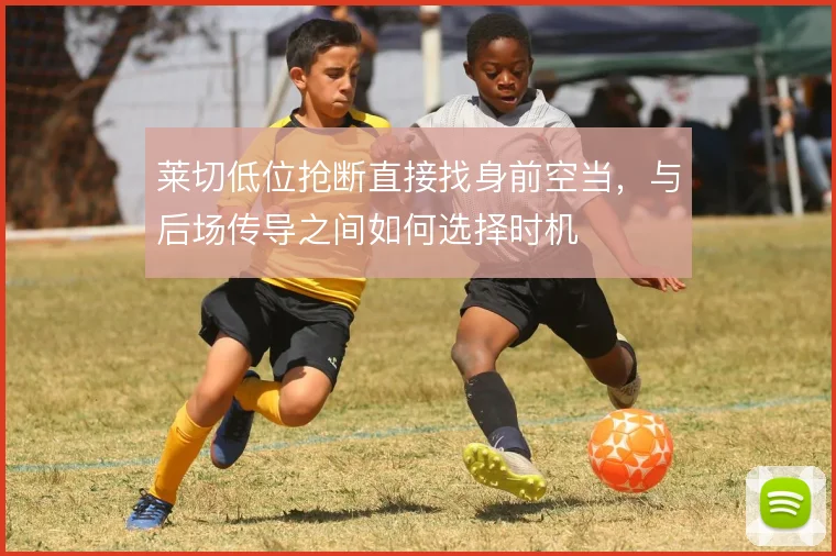 莱切低位抢断直接找身前空当,与后场传导之间如何选择时机