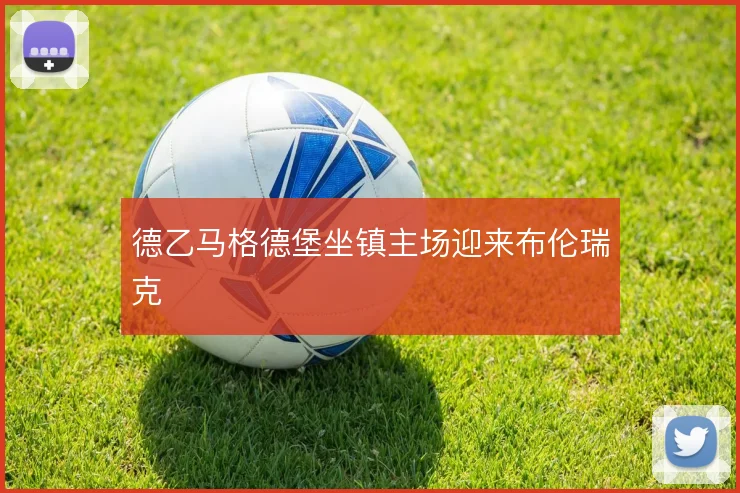 德乙马格德堡坐镇主场迎来布伦瑞克
