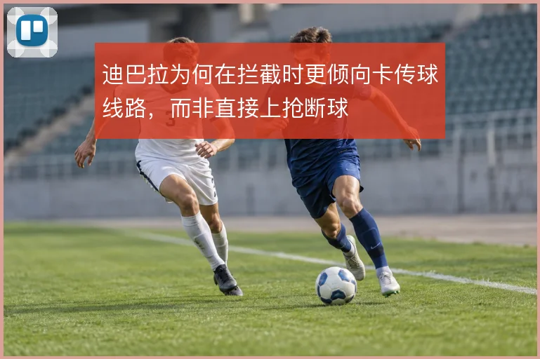 迪巴拉为何在拦截时更倾向卡传球线路，而非直接上抢断球