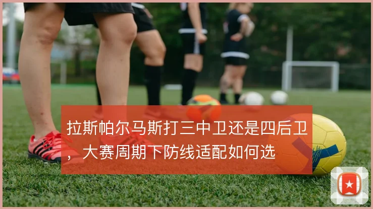 拉斯帕尔马斯打三中卫还是四后卫，大赛周期下防线适配如何选