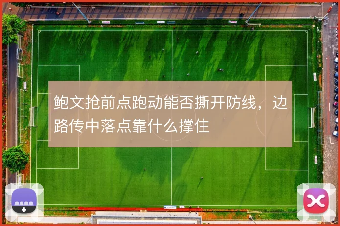 鲍文抢前点跑动能否撕开防线，边路传中落点靠什么撑住
