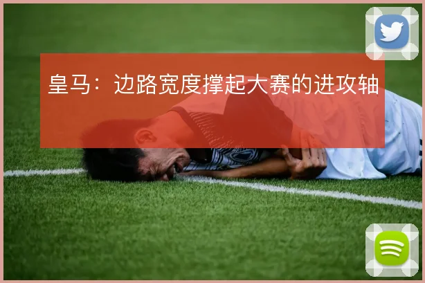 皇马：边路宽度撑起大赛的进攻轴