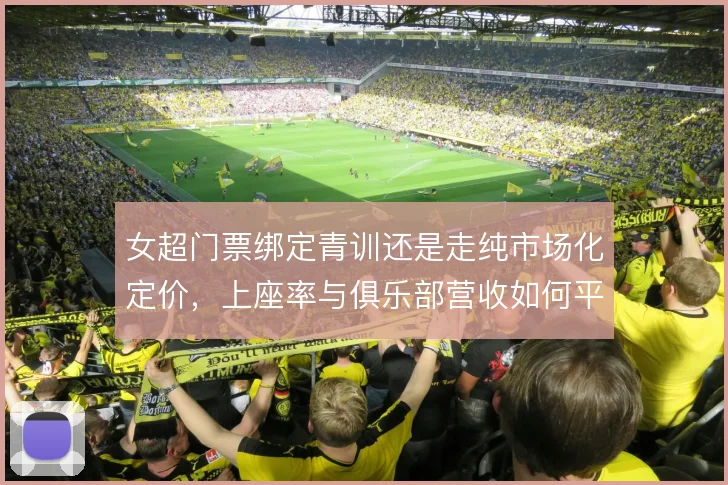 女超门票绑定青训还是走纯市场化定价,上座率与俱乐部营收如何平衡