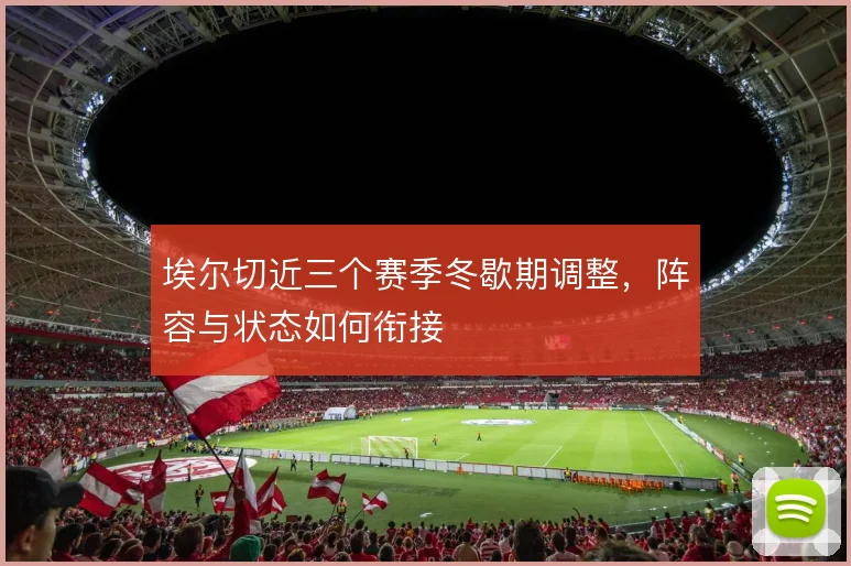 埃尔切近三个赛季冬歇期调整，阵容与状态如何衔接
