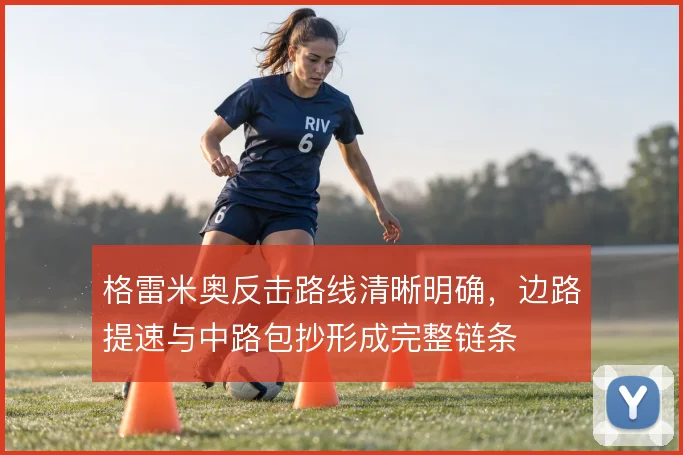 格雷米奥反击路线清晰明确，边路提速与中路包抄形成完整链条