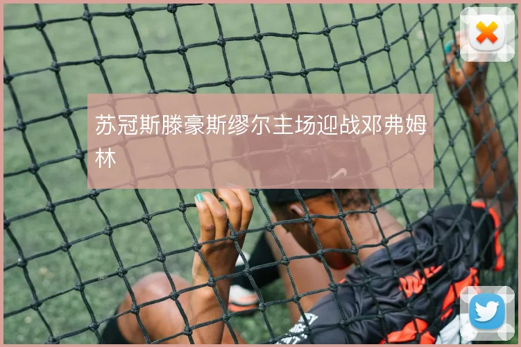 苏冠斯滕豪斯缪尔主场迎战邓弗姆林