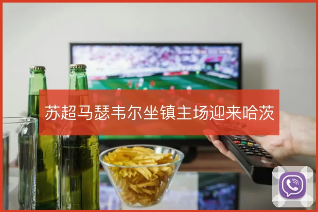苏超马瑟韦尔坐镇主场迎来哈茨