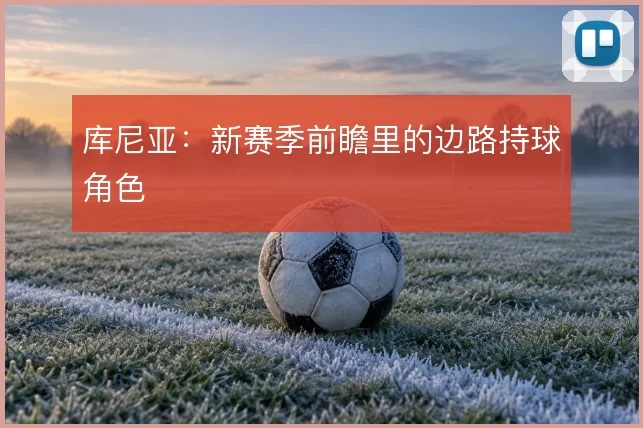 库尼亚：新赛季前瞻里的边路持球角色