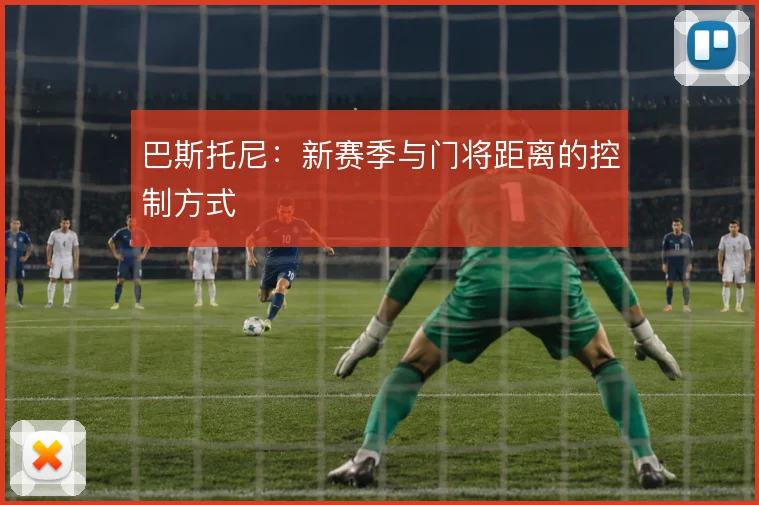巴斯托尼:新赛季与门将距离的控制方式