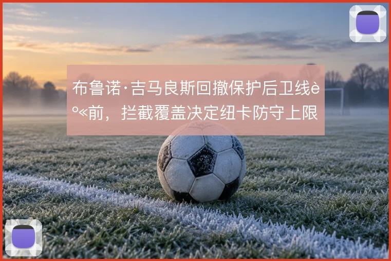 布鲁诺·吉马良斯回撤保护后卫线身前，拦截覆盖决定纽卡防守上限