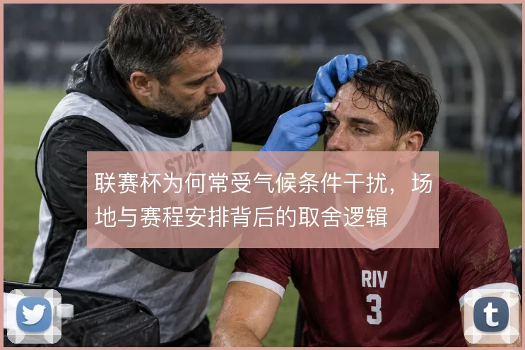 联赛杯为何常受气候条件干扰,场地与赛程安排背后的取舍逻辑