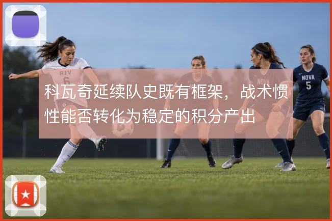 科瓦奇延续队史既有框架，战术惯性能否转化为稳定的积分产出