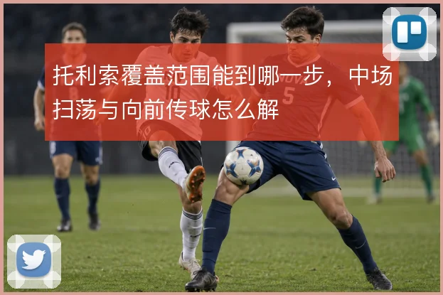 托利索覆盖范围能到哪一步,中场扫荡与向前传球怎么解
