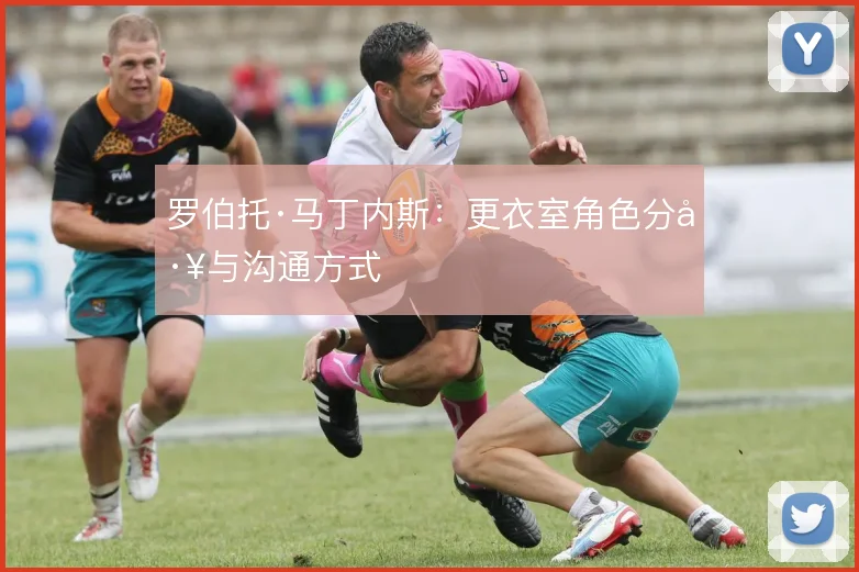 罗伯托·马丁内斯：更衣室角色分工与沟通方式