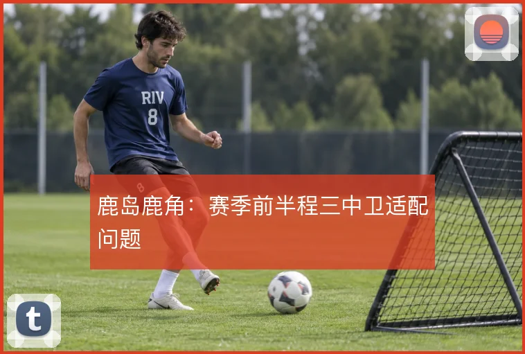 鹿岛鹿角:赛季前半程三中卫适配问题