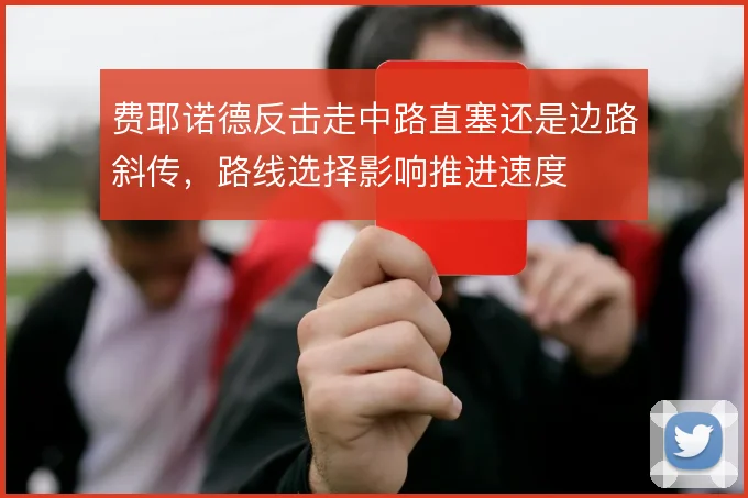 费耶诺德反击走中路直塞还是边路斜传，路线选择影响推进速度