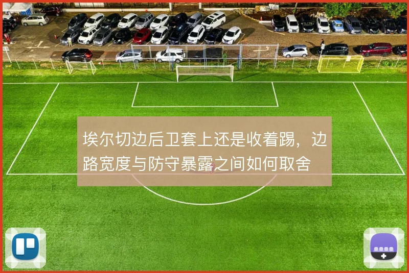 埃尔切边后卫套上还是收着踢，边路宽度与防守暴露之间如何取舍