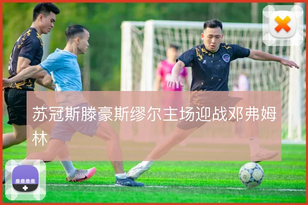 苏冠斯滕豪斯缪尔主场迎战邓弗姆林