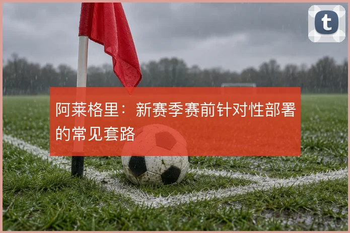 阿莱格里:新赛季赛前针对性部署的常见套路