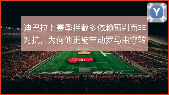迪巴拉上赛季拦截多依赖预判而非对抗，为何他更能带动罗马由守转攻的效率
