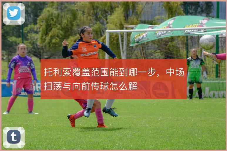 托利索覆盖范围能到哪一步，中场扫荡与向前传球怎么解