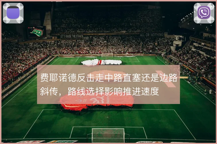 费耶诺德反击走中路直塞还是边路斜传，路线选择影响推进速度