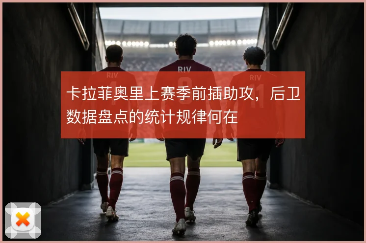 卡拉菲奥里上赛季前插助攻,后卫数据盘点的统计规律何在