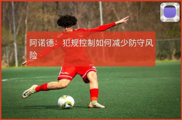 阿诺德:犯规控制如何减少防守风险