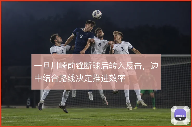 一旦川崎前锋断球后转入反击,边中结合路线决定推进效率