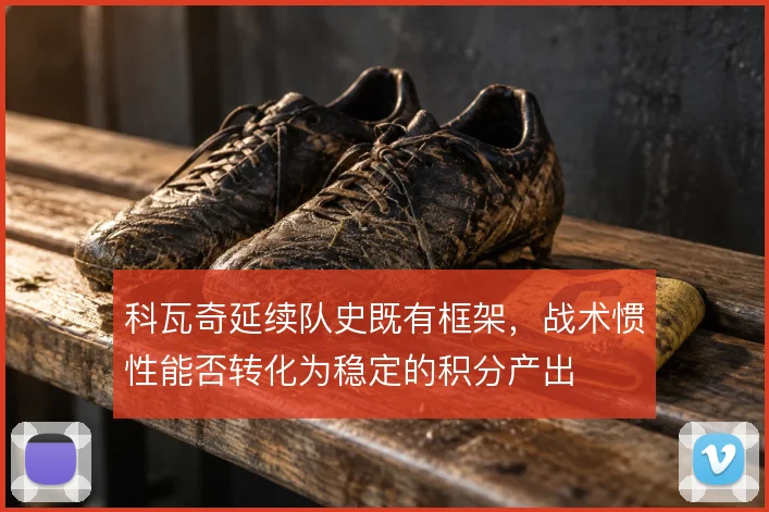 科瓦奇延续队史既有框架，战术惯性能否转化为稳定的积分产出