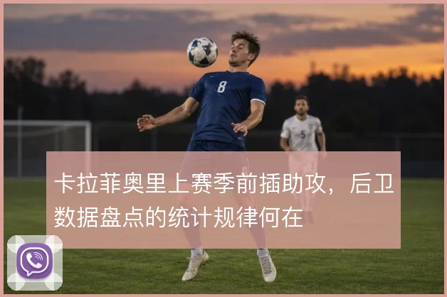 卡拉菲奥里上赛季前插助攻,后卫数据盘点的统计规律何在