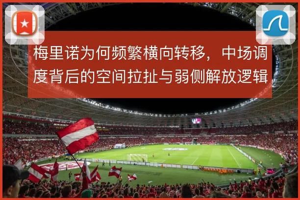 梅里诺为何频繁横向转移,中场调度背后的空间拉扯与弱侧解放逻辑