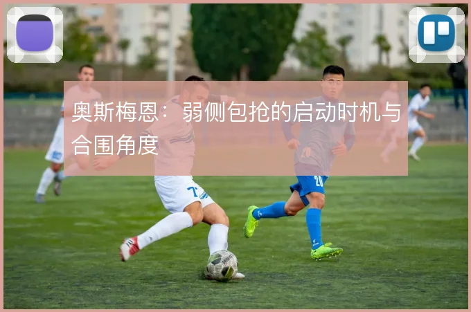 奥斯梅恩：弱侧包抢的启动时机与合围角度