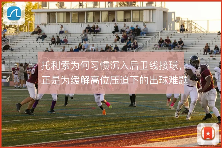 托利索为何习惯沉入后卫线接球,正是为缓解高位压迫下的出球难题