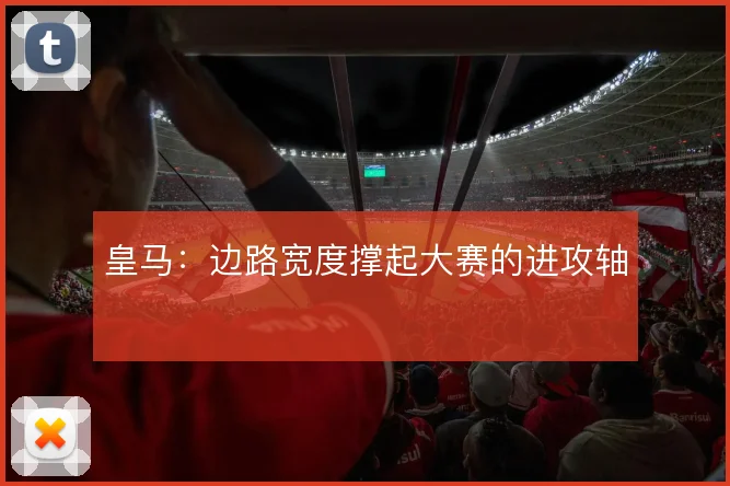 皇马：边路宽度撑起大赛的进攻轴