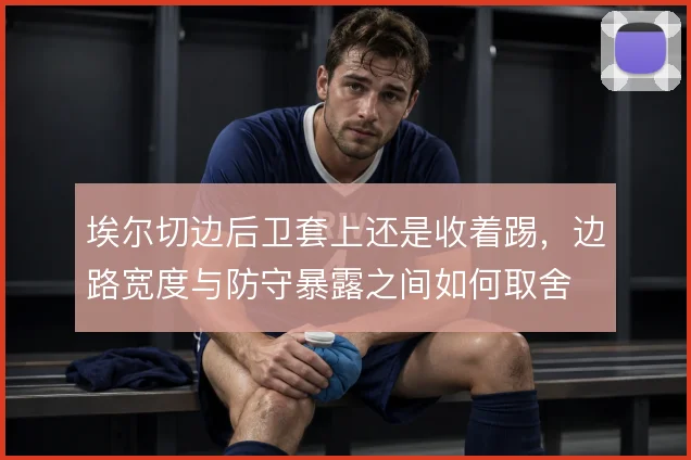 埃尔切边后卫套上还是收着踢，边路宽度与防守暴露之间如何取舍