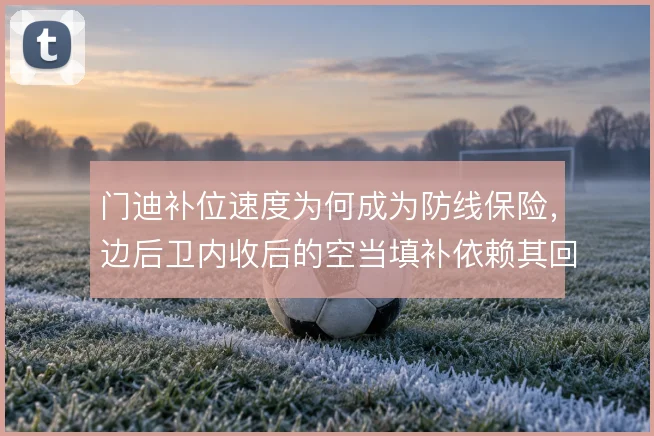 门迪补位速度为何成为防线保险，边后卫内收后的空当填补依赖其回追
