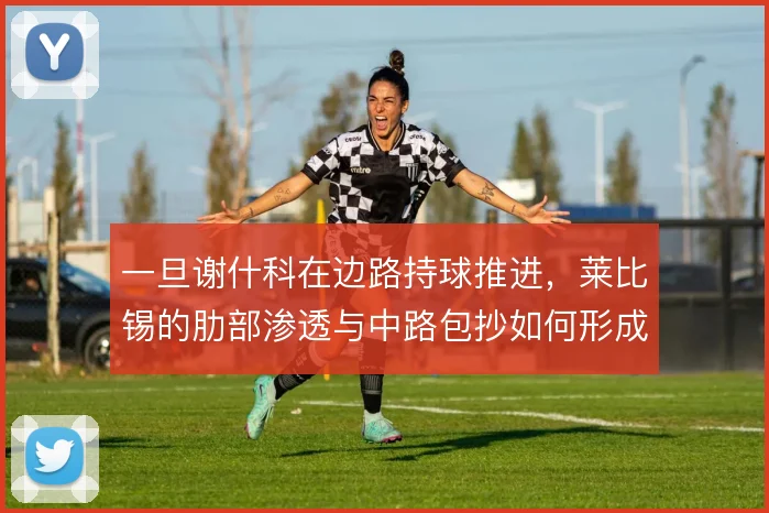 一旦谢什科在边路持球推进，莱比锡的肋部渗透与中路包抄如何形成联动