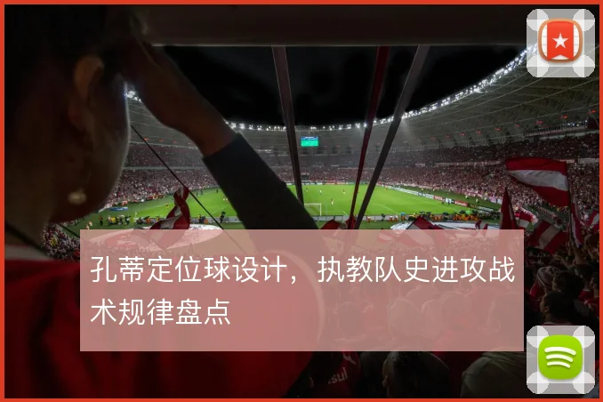 孔蒂定位球设计，执教队史进攻战术规律盘点