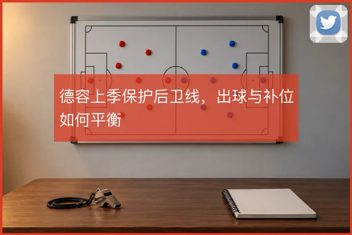 德容上季保护后卫线,出球与补位如何平衡