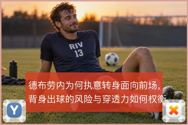 德布劳内为何执意转身面向前场，背身出球的风险与穿透力如何权衡