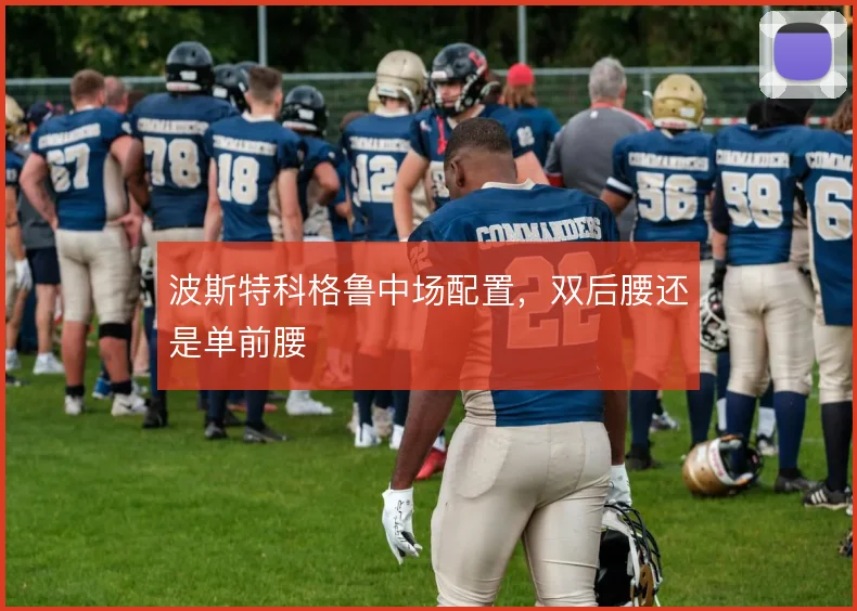 波斯特科格鲁中场配置,双后腰还是单前腰