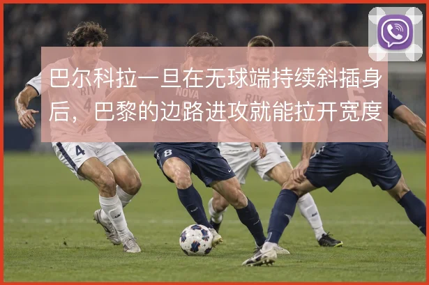 巴尔科拉一旦在无球端持续斜插身后,巴黎的边路进攻就能拉开宽度