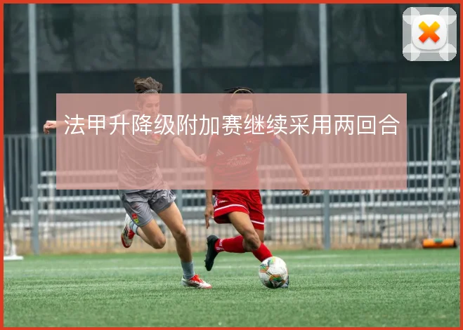 法甲升降级附加赛继续采用两回合