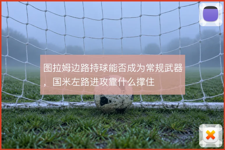图拉姆边路持球能否成为常规武器,国米左路进攻靠什么撑住