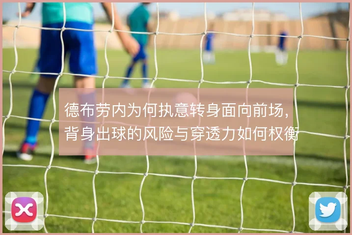 德布劳内为何执意转身面向前场，背身出球的风险与穿透力如何权衡